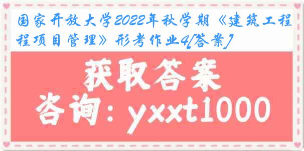 国家开放大学2022年秋学期《建筑工程项目管理》形考作业4[答案]