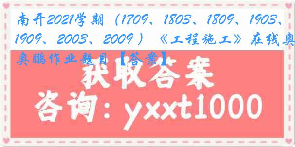 南开2021学期（1709、1803、1809、1903、1909、2003、2009 ）《工程施工》在线奥鹏作业题目【答案】