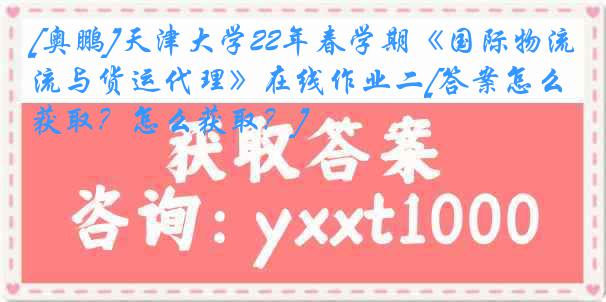 [奥鹏]
22年春学期《国际物流与货运代理》在线作业二[答案怎么获取？怎么获取？]