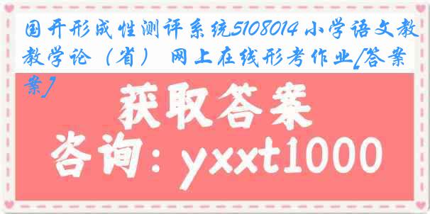 国开形成性测评系统5108014 小学语文教学论（省） 网上在线形考作业[答案]