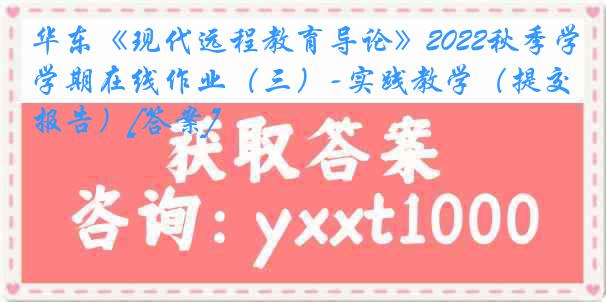 华东《现代远程教育导论》2022秋季学期在线作业（三）-实践教学（提交报告）[答案]