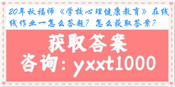 20年秋福师《学校心理健康教育》在线作业一怎么答题？怎么获取答案？