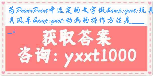 为PowerPoint中选定的文字做"玩具风车"动画的操作方法是____。