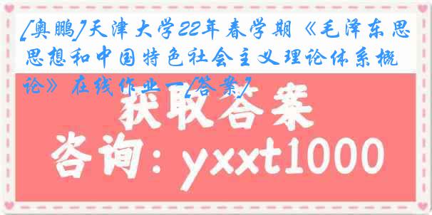 [奥鹏]
22年春学期《毛泽东思想和中国特色社会主义理论体系概论》在线作业一[答案]