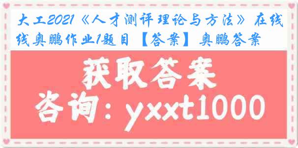 大工2021《人才测评理论与方法》在线奥鹏作业1题目【答案】奥鹏答案