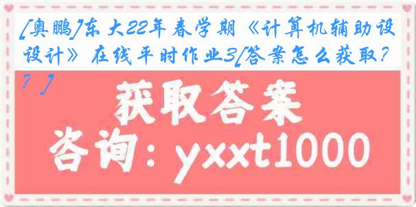 [奥鹏]东大22年春学期《计算机辅助设计》在线平时作业3[答案怎么获取？]