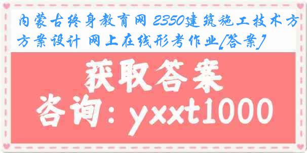 内蒙古终身教育网 2350建筑施工技术方案设计 网上在线形考作业[答案]