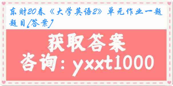 东财20春《大学英语2》单元作业一题目[答案]