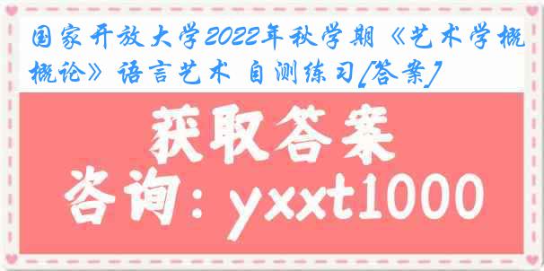 国家开放大学2022年秋学期《艺术学概论》语言艺术 自测练习[答案]