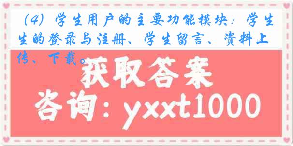 （4）学生用户的主要功能模块：学生的登录与注册、学生留言、资料上传、下载。