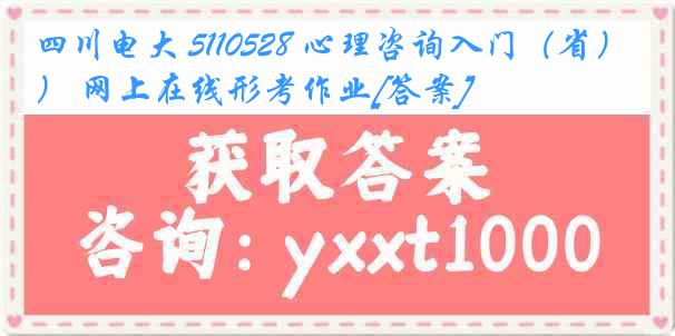 四川电大 5110528 心理咨询入门（省） 网上在线形考作业[答案]