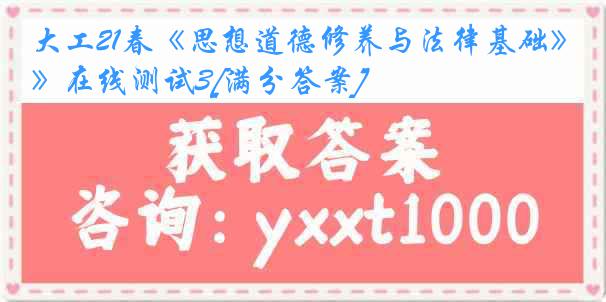 大工21春《思想道德修养与法律基础》在线测试3[满分答案]