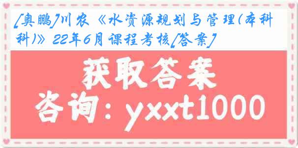 [奥鹏]川农《水资源规划与管理(本科)》22年6月课程考核[答案]