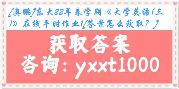 [奥鹏]东大22年春学期《大学英语(三)》在线平时作业1[答案怎么获取？]