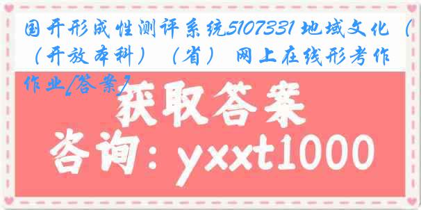 国开形成性测评系统5107331 地域文化（开放本科）（省） 网上在线形考作业[答案]