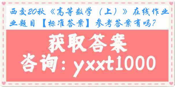 西交20秋《高等数学（上）》在线作业题目【标准答案】参考答案有吗？