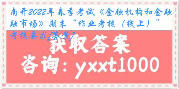 南开2022年春季考试《金融机构和金融市场》期末“作业考核（线上）”考核要求[答案]