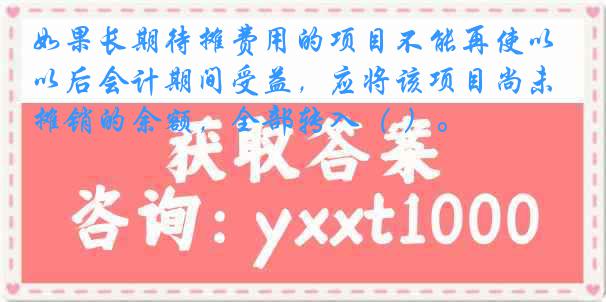 如果长期待摊费用的项目不能再使以后会计期间受益，应将该项目尚未摊销的余额，全部转入（ ）。