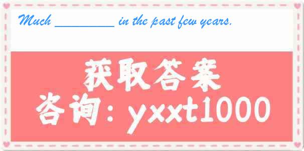 Much _______ in the past few years.