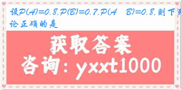 设P(A)=0.8,P(B)=0.7,P(A∣B)=0.8,则下列结论正确的是