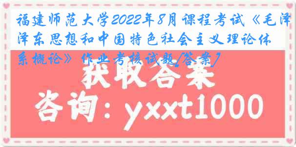 福建师范大学2022年8月课程考试《毛泽东思想和中国特色社会主义理论体系概论》作业考核试题[答案]