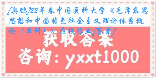 [奥鹏]22年春
《毛泽东思想和中国特色社会主义理论体系概论（本科）》在线作业[答案]