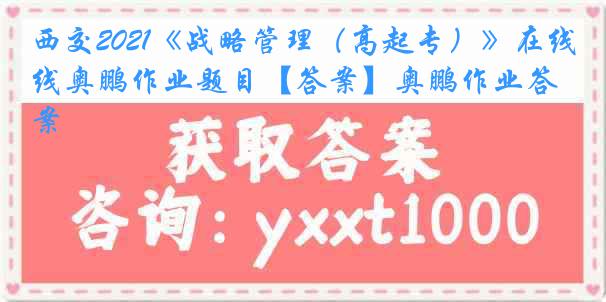 西交2021《战略管理（高起专）》在线奥鹏作业题目【答案】奥鹏作业答案