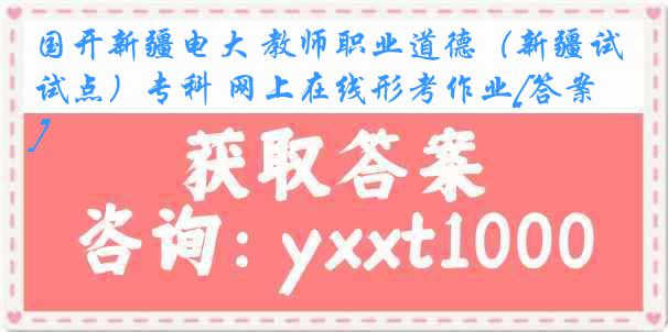 国开新疆电大 教师职业道德（新疆试点）专科 网上在线形考作业[答案]