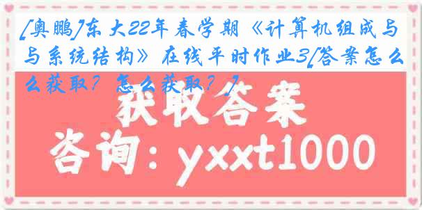 [奥鹏]东大22年春学期《计算机组成与系统结构》在线平时作业3[答案怎么获取？怎么获取？]