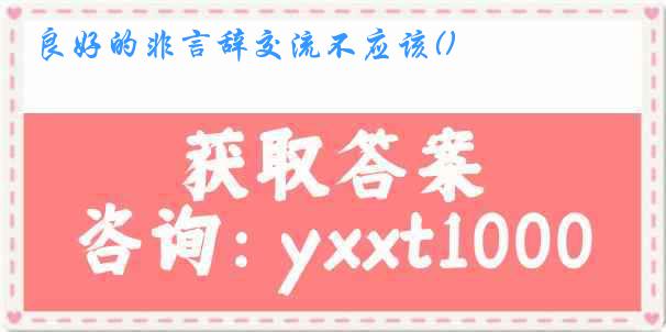 良好的非言辞交流不应该()