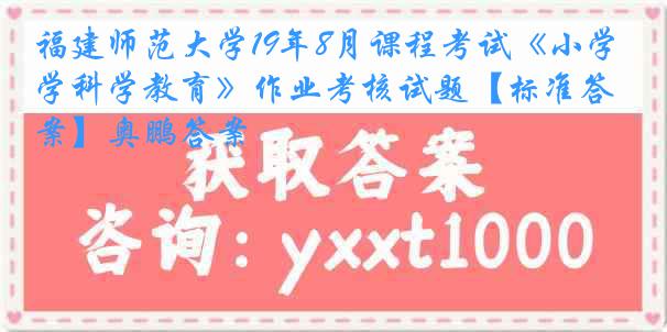 福建师范大学19年8月课程考试《小学科学教育》作业考核试题【标准答案】奥鹏答案