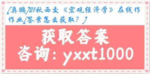 [奥鹏]21秋西交《宏观经济学》在线作业[答案怎么获取？]