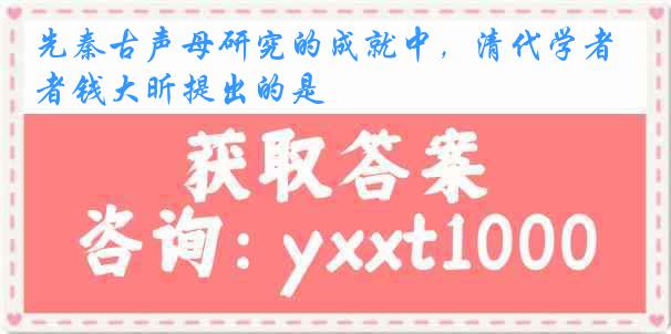 先秦古声母研究的成就中，清代学者钱大昕提出的是