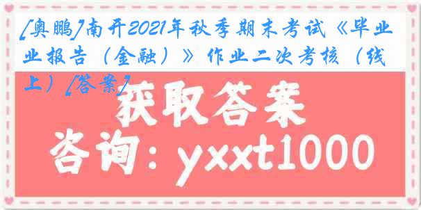 [奥鹏]南开2021年秋季期末考试《毕业报告（金融）》作业二次考核（线上）[答案]