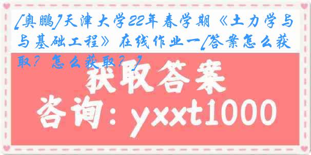 [奥鹏]
22年春学期《土力学与基础工程》在线作业一[答案怎么获取？怎么获取？]