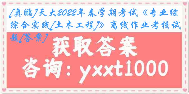 [奥鹏]天大2022年春学期考试《专业综合实践[土木工程]》离线作业考核试题[答案]