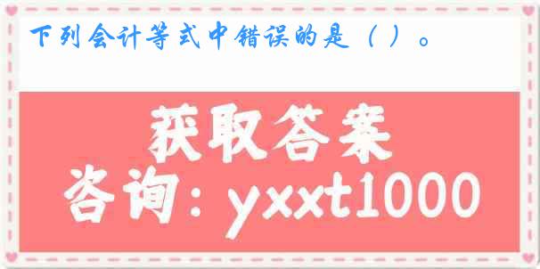 下列会计等式中错误的是（ ）。