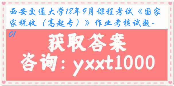 西安交通大学18年9月课程考试《国家税收（高起专）》作业考核试题-0001