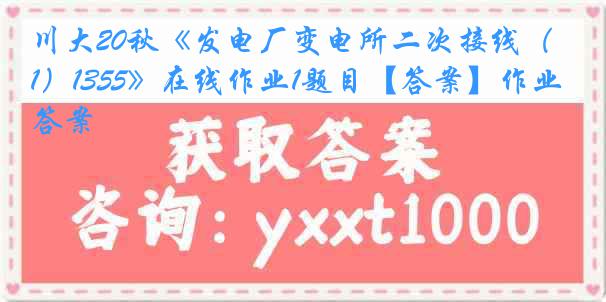 川大20秋《发电厂变电所二次接线（1）1355》在线作业1题目【答案】作业答案