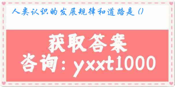 人类认识的发展规律和道路是 ()