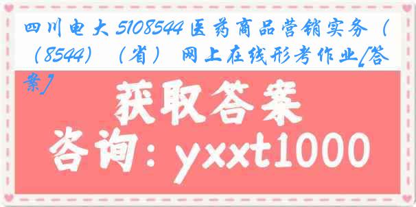 四川电大 5108544 医药商品营销实务（8544）（省） 网上在线形考作业[答案]