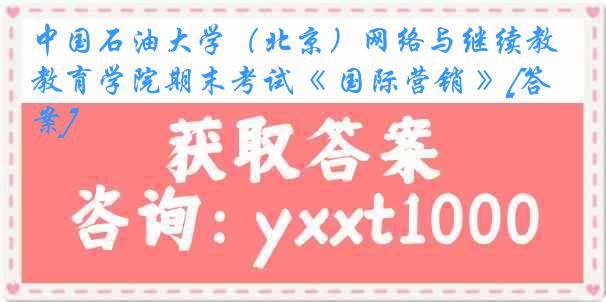 中国石油大学（北京）网络与继续教育学院期末考试《 国际营销 》[答案]