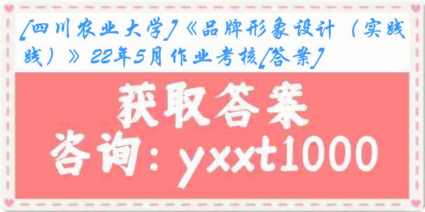 [四川农业大学]《品牌形象设计（实践）》22年5月作业考核[答案]