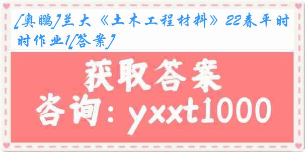 [奥鹏]兰大《土木工程材料》22春平时作业1[答案]