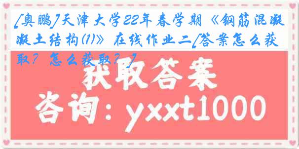 [奥鹏]
22年春学期《钢筋混凝土结构(1)》在线作业二[答案怎么获取？怎么获取？]