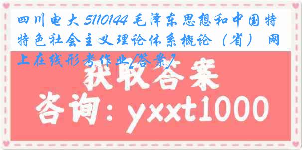 四川电大 5110144 毛泽东思想和中国特色社会主义理论体系概论（省） 网上在线形考作业[答案]