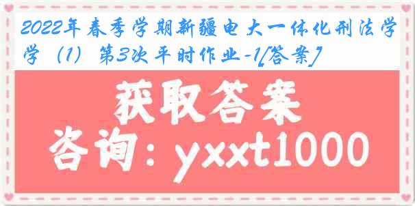 2022年春季学期新疆电大一体化刑法学（1）第3次平时作业-1[答案]