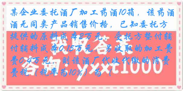 某企业委托酒厂加工药酒10箱，该药酒无同类产品销售价格，已知委托方提供的原料成本2万元，受托方垫付辅料成本0.15万元，另收取的加工费0.4万元，则该酒厂代收代缴的消费税（税率为10%）为（