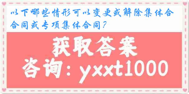 以下哪些情形可以变更或解除集体合同或专项集体合同？