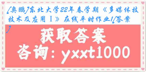 [奥鹏]东北大学22年春学期《多媒体技术及应用Ⅰ》在线平时作业1[答案]